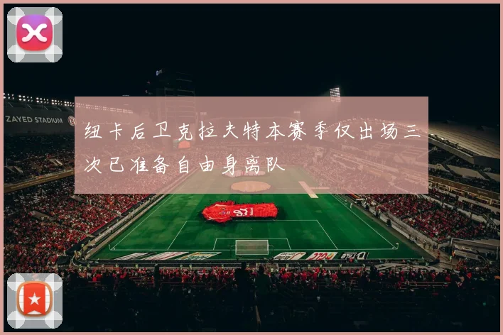 纽卡后卫克拉夫特本赛季仅出场三次已准备自由身离队