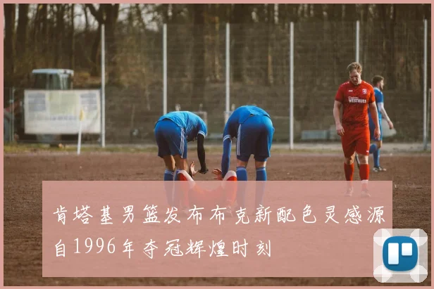 肯塔基男篮发布布克新配色灵感源自1996年夺冠辉煌时刻