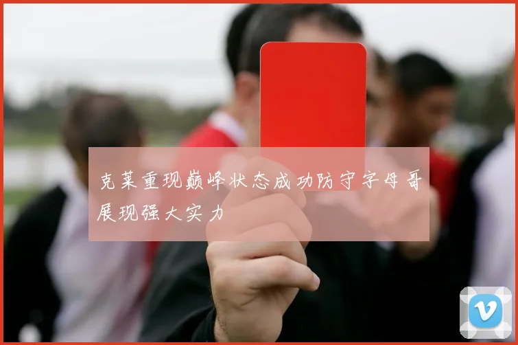 克莱重现巅峰状态成功防守字母哥展现强大实力