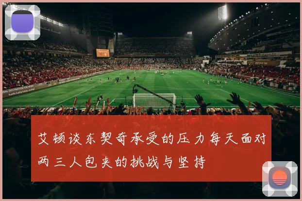 艾顿谈东契奇承受的压力每天面对两三人包夹的挑战与坚持