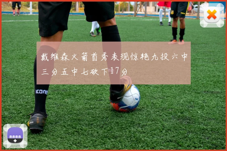 戴维森火箭首秀表现惊艳九投六中三分五中七砍下17分