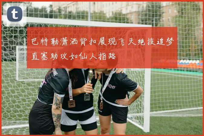 巴特勒潇洒背扣展现飞天绝技追梦直塞助攻如仙人指路