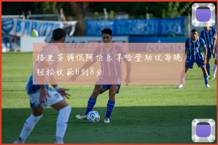 格里芬调侃阿伦乐享哈登助攻每晚轻松收获6到8分