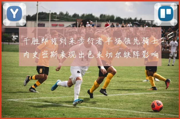 千胜即将到来步行者半场领先骑士内史密斯表现出色米切尔缺阵影响比赛走势