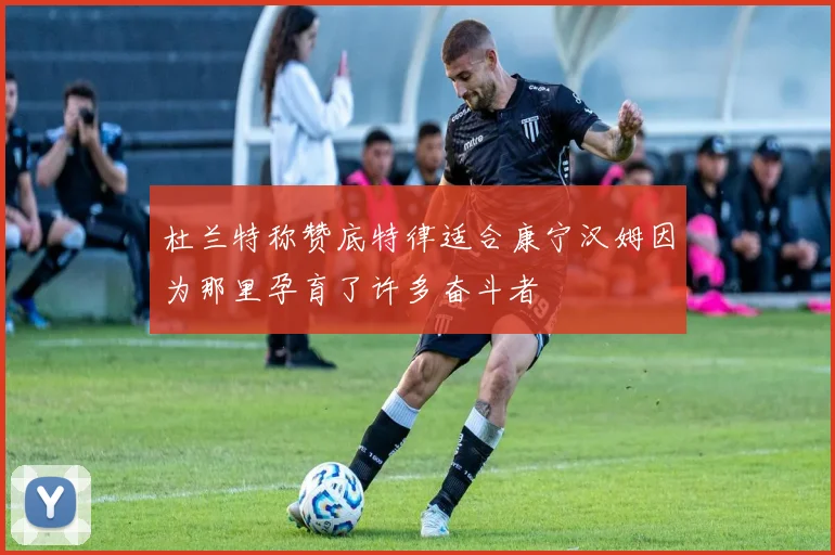 杜兰特称赞底特律适合康宁汉姆因为那里孕育了许多奋斗者