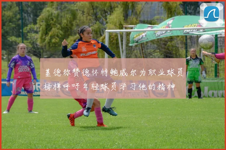 基德称赞德怀特鲍威尔为职业球员榜样呼吁年轻球员学习他的精神