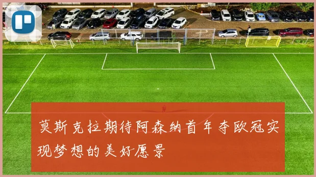 莫斯克拉期待阿森纳首年夺欧冠实现梦想的美好愿景