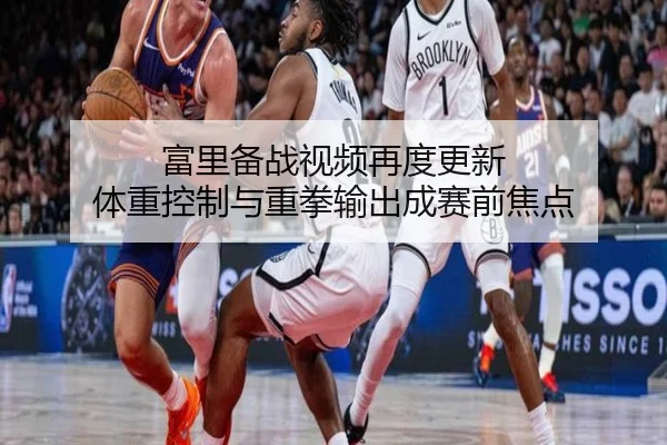 富里备战视频再度更新 体重控制与重拳输出成赛前焦点（MILANSPORT）